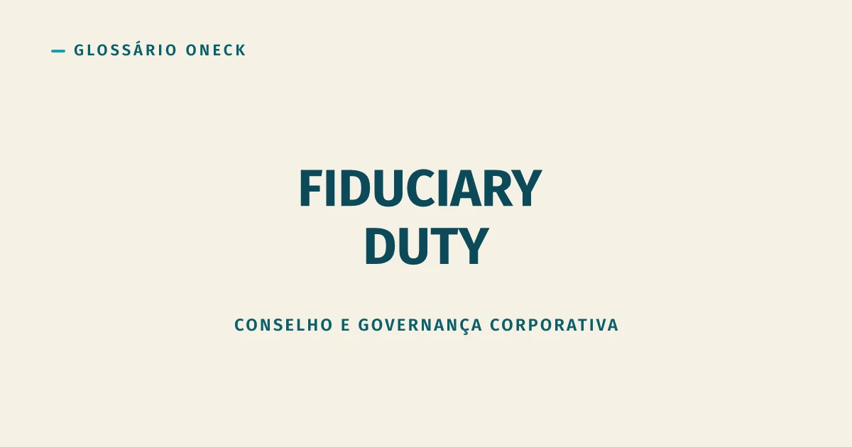 Fiduciary Duty: agir no interesse de quem confiou em você